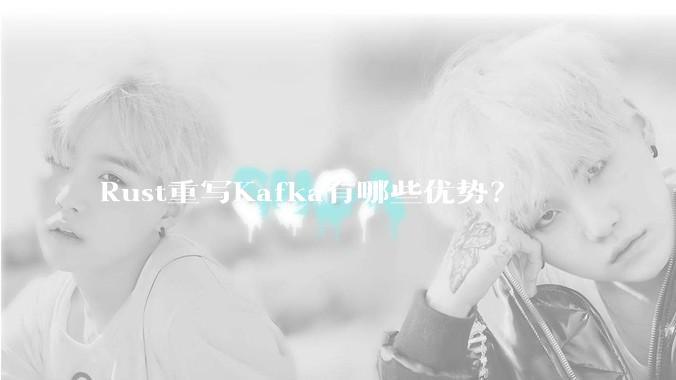 Rust重写Kafka有哪些优势？