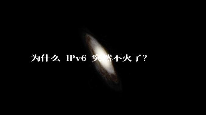 为什么 IPv6 突然不火了？