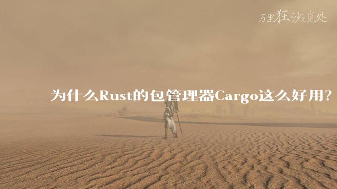 为什么Rust的包管理器Cargo这么好用？